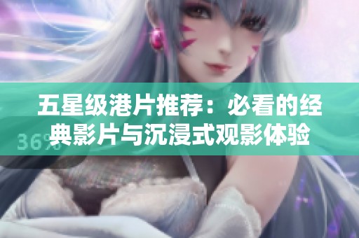 五星级港片推荐：必看的经典影片与沉浸式观影体验