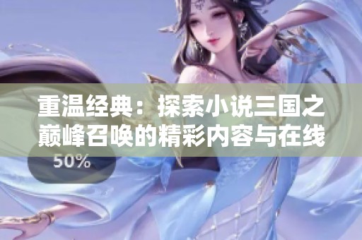 重温经典：探索小说三国之巅峰召唤的精彩内容与在线阅读体验
