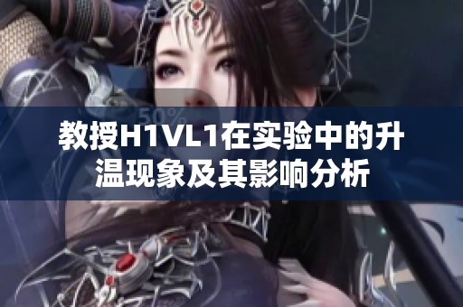 教授H1VL1在实验中的升温现象及其影响分析
