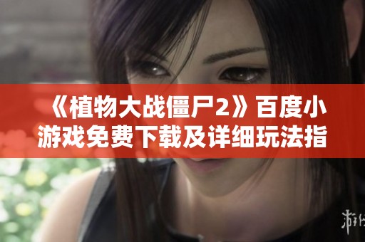 《植物大战僵尸2》百度小游戏免费下载及详细玩法指南