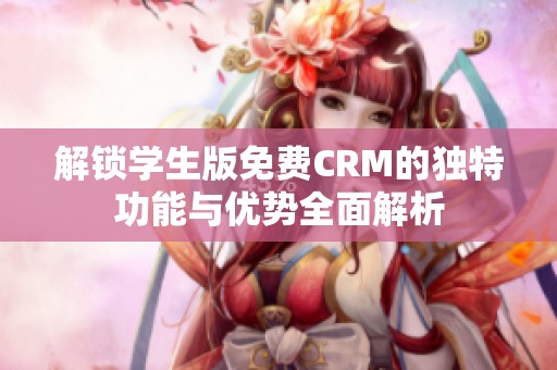 解锁学生版免费CRM的独特功能与优势全面解析