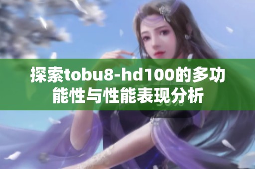 探索tobu8-hd100的多功能性与性能表现分析