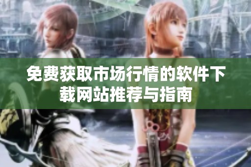 免费获取市场行情的软件下载网站推荐与指南