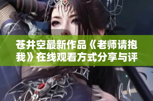 苍井空最新作品《老师请抱我》在线观看方式分享与评论分析