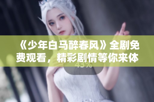 《少年白马醉春风》全剧免费观看，精彩剧情等你来体验