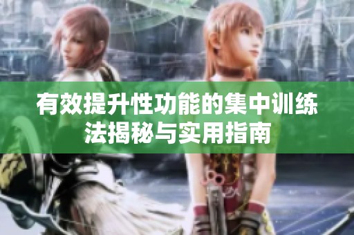 有效提升性功能的集中训练法揭秘与实用指南
