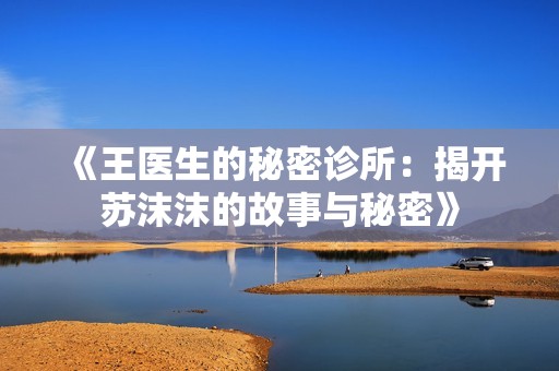 《王医生的秘密诊所：揭开苏沫沫的故事与秘密》
