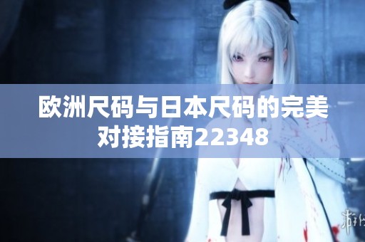 欧洲尺码与日本尺码的完美对接指南22348