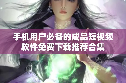 手机用户必备的成品短视频软件免费下载推荐合集