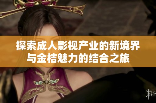 探索成人影视产业的新境界与金桔魅力的结合之旅