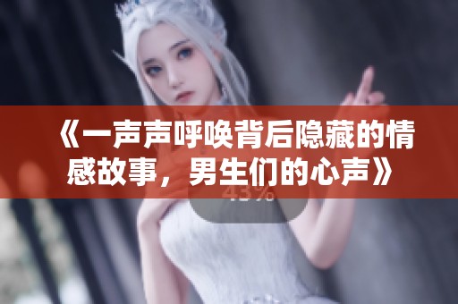 《一声声呼唤背后隐藏的情感故事，男生们的心声》