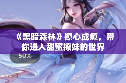 《黑暗森林》撩心成瘾，带你进入甜蜜撩妹的世界