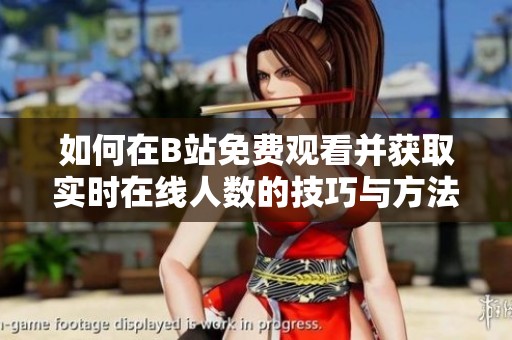 如何在B站免费观看并获取实时在线人数的技巧与方法
