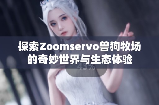 探索Zoomservo兽狗牧场的奇妙世界与生态体验
