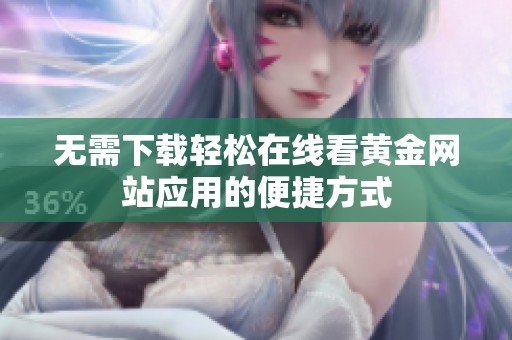 无需下载轻松在线看黄金网站应用的便捷方式