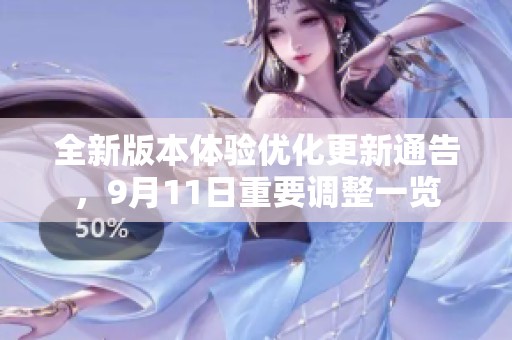 全新版本体验优化更新通告，9月11日重要调整一览