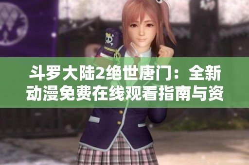 斗罗大陆2绝世唐门：全新动漫免费在线观看指南与资源分享
