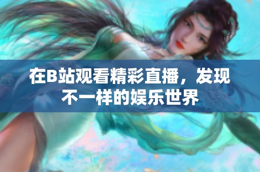 在B站观看精彩直播，发现不一样的娱乐世界