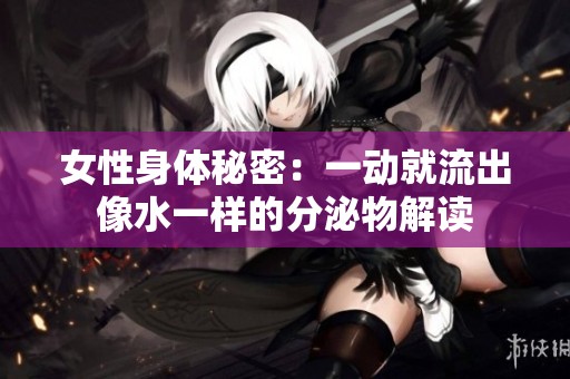 女性身体秘密：一动就流出像水一样的分泌物解读