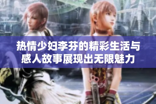 热情少妇李芬的精彩生活与感人故事展现出无限魅力