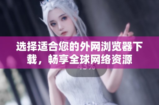选择适合您的外网浏览器下载，畅享全球网络资源