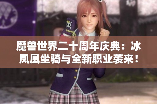 魔兽世界二十周年庆典：冰凤凰坐骑与全新职业袭来！