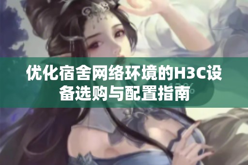 优化宿舍网络环境的H3C设备选购与配置指南