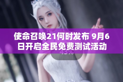 使命召唤21何时发布 9月6日开启全民免费测试活动