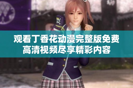 观看丁香花动漫完整版免费高清视频尽享精彩内容