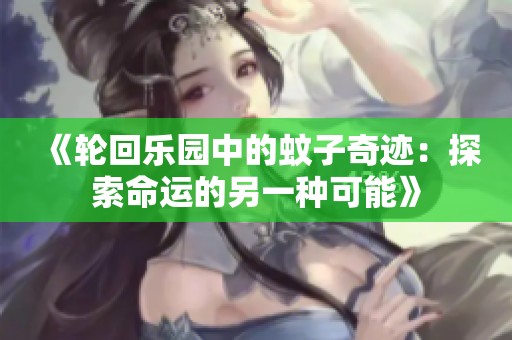 《轮回乐园中的蚊子奇迹：探索命运的另一种可能》