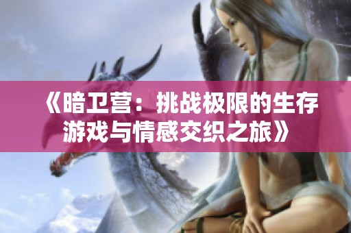 《暗卫营：挑战极限的生存游戏与情感交织之旅》