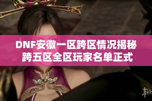 DNF安徽一区跨区情况揭秘 跨五区全区玩家名单正式发布