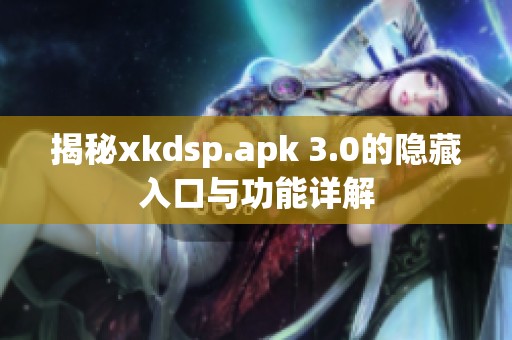 揭秘xkdsp.apk 3.0的隐藏入口与功能详解