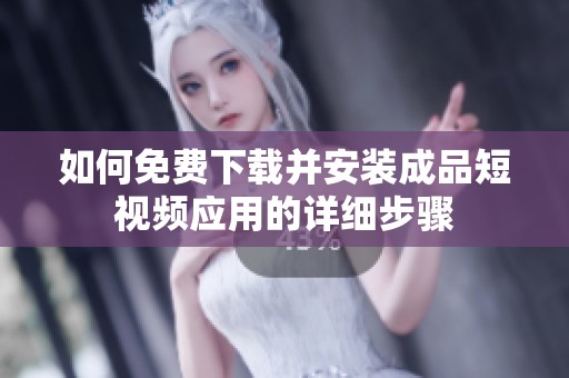 如何免费下载并安装成品短视频应用的详细步骤