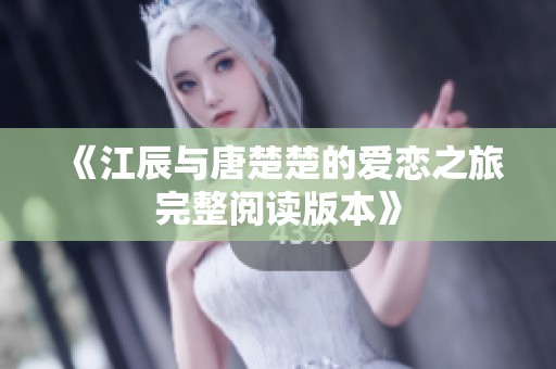 《江辰与唐楚楚的爱恋之旅完整阅读版本》
