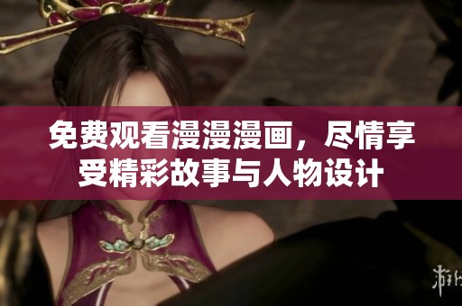 免费观看漫漫漫画，尽情享受精彩故事与人物设计