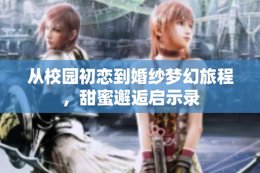 从校园初恋到婚纱梦幻旅程，甜蜜邂逅启示录