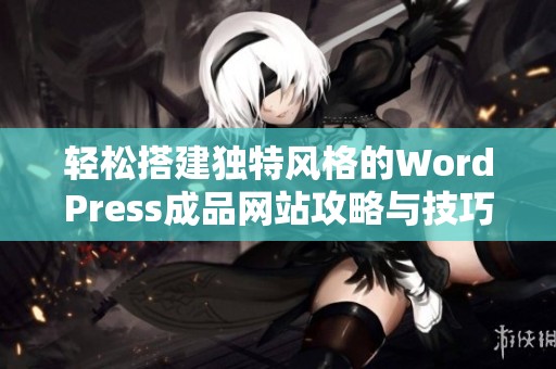 轻松搭建独特风格的WordPress成品网站攻略与技巧