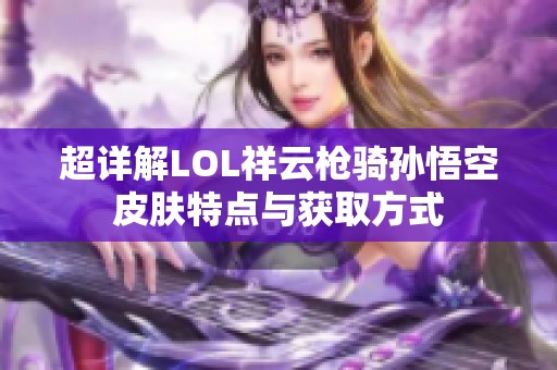 超详解LOL祥云枪骑孙悟空皮肤特点与获取方式