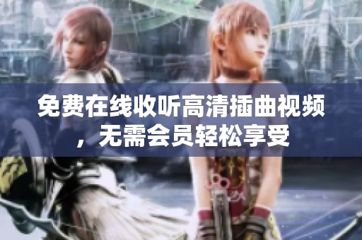 免费在线收听高清插曲视频，无需会员轻松享受
