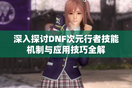 深入探讨DNF次元行者技能机制与应用技巧全解