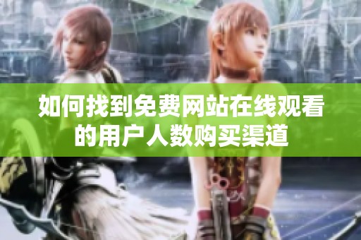 如何找到免费网站在线观看的用户人数购买渠道