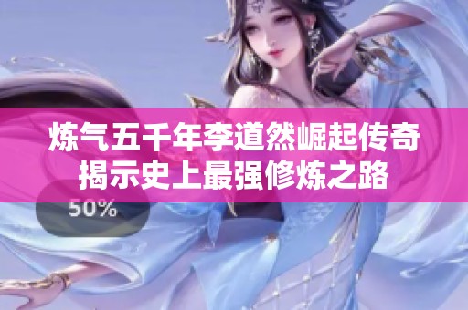 炼气五千年李道然崛起传奇揭示史上最强修炼之路