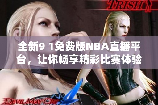 全新9 1免费版NBA直播平台，让你畅享精彩比赛体验