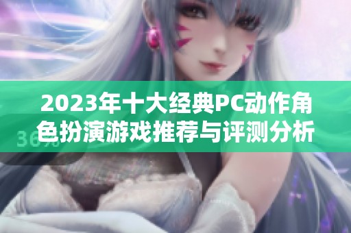 2023年十大经典PC动作角色扮演游戏推荐与评测分析