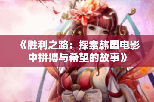 《胜利之路：探索韩国电影中拼搏与希望的故事》
