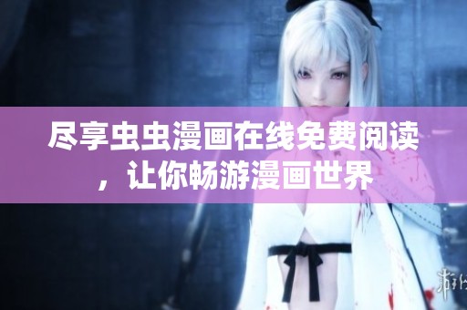 尽享虫虫漫画在线免费阅读，让你畅游漫画世界