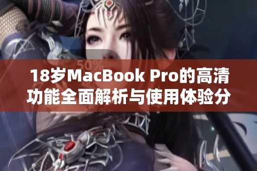 18岁MacBook Pro的高清功能全面解析与使用体验分享