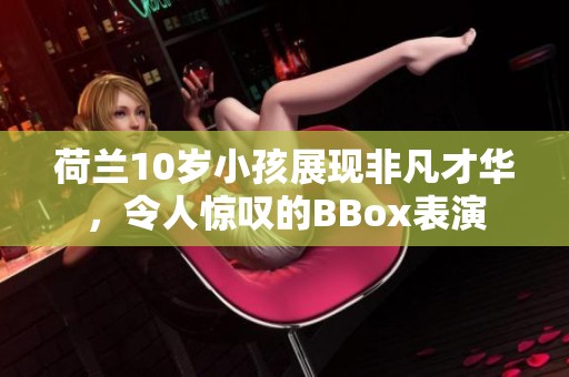 荷兰10岁小孩展现非凡才华，令人惊叹的BBox表演