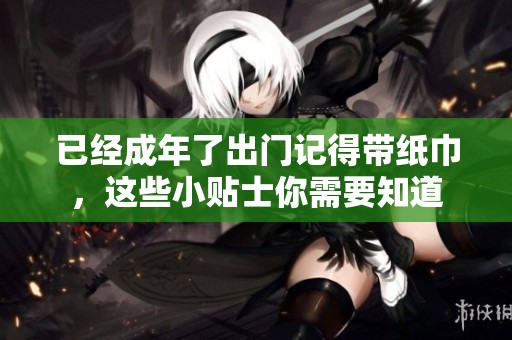 已经成年了出门记得带纸巾，这些小贴士你需要知道